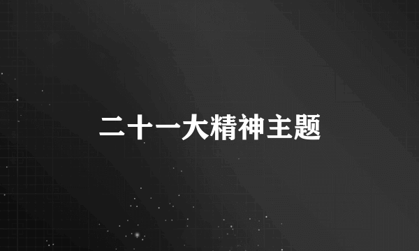 二十一大精神主题