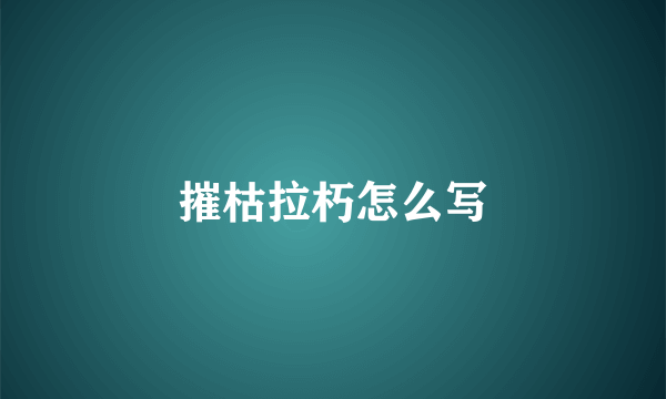 摧枯拉朽怎么写