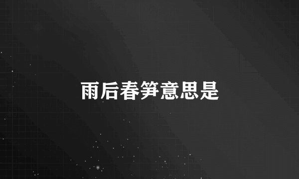 雨后春笋意思是