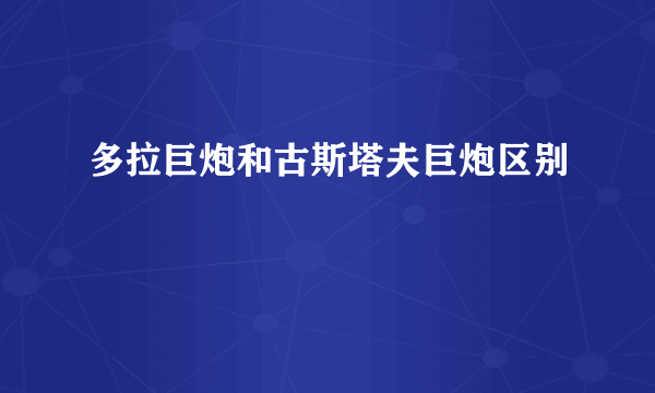 多拉巨炮和古斯塔夫巨炮区别