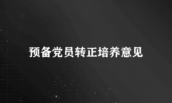 预备党员转正培养意见