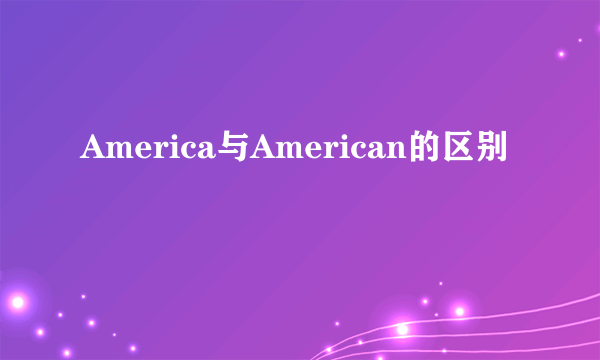 America与American的区别