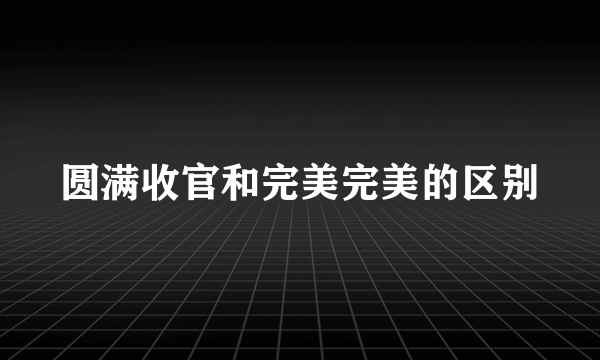 圆满收官和完美完美的区别