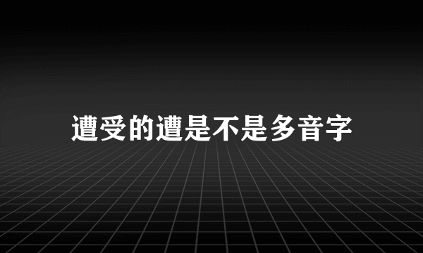 遭受的遭是不是多音字