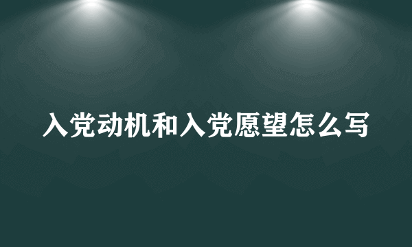 入党动机和入党愿望怎么写