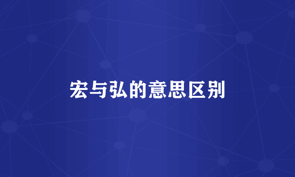 宏与弘的意思区别