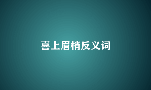 喜上眉梢反义词