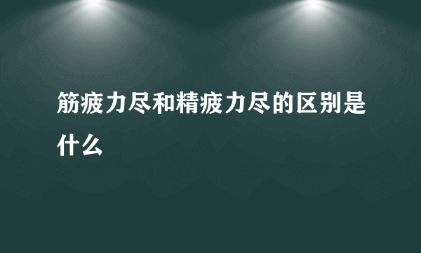 筋疲力尽和精疲力尽的区别是什么