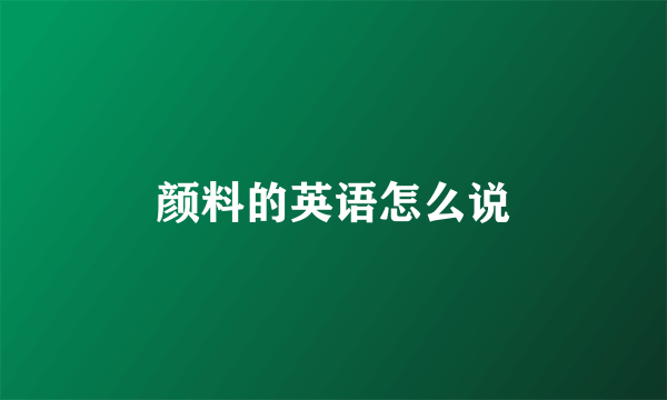 颜料的英语怎么说