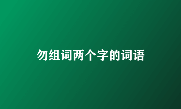 勿组词两个字的词语