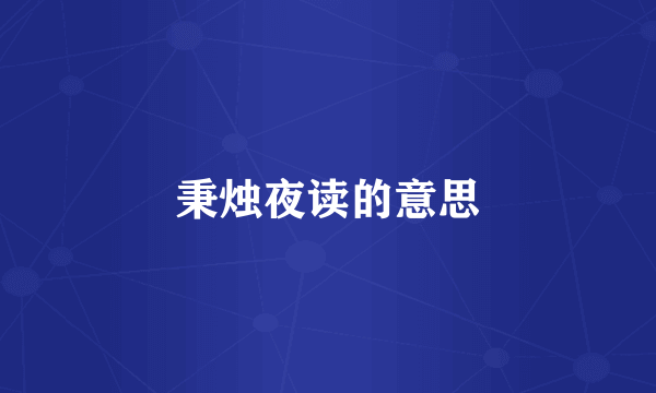 秉烛夜读的意思
