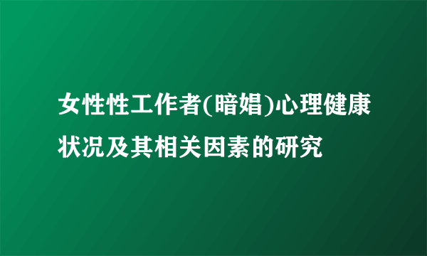 女性性工作者(暗娼)心理健康状况及其相关因素的研究