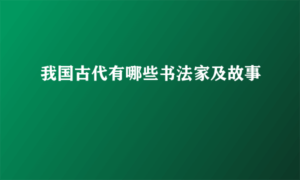我国古代有哪些书法家及故事