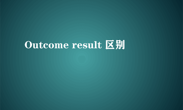 Outcome result 区别