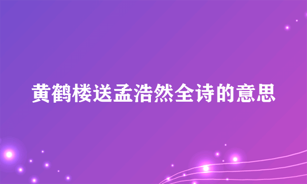 黄鹤楼送孟浩然全诗的意思