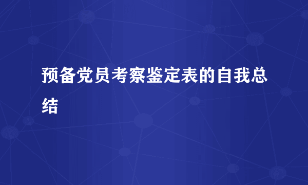 预备党员考察鉴定表的自我总结