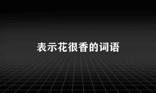 表示花很香的词语