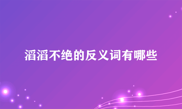 滔滔不绝的反义词有哪些