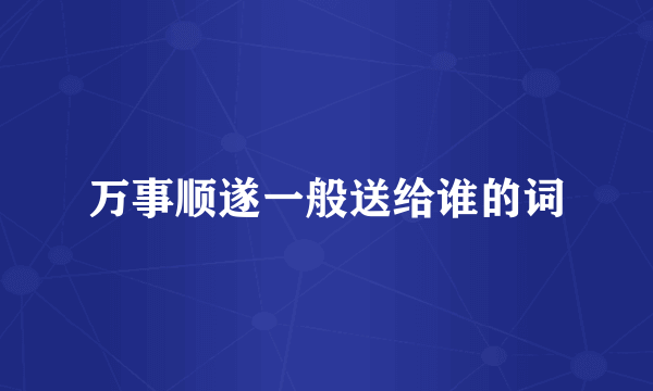 万事顺遂一般送给谁的词