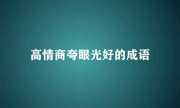 高情商夸眼光好的成语