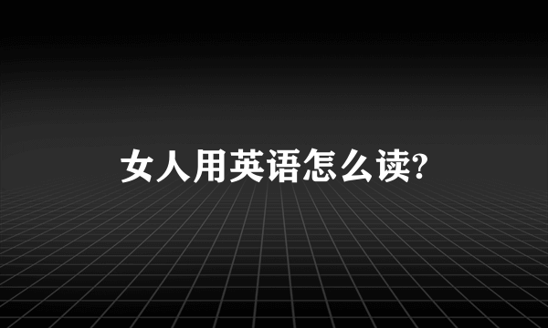女人用英语怎么读?
