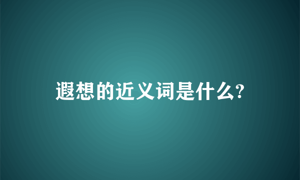 遐想的近义词是什么?