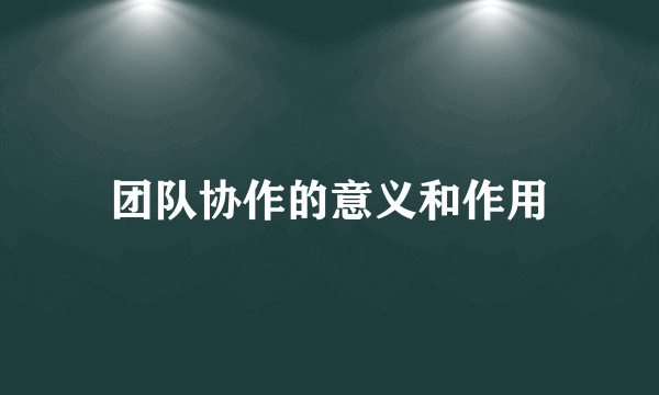 团队协作的意义和作用