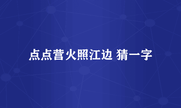 点点营火照江边 猜一字