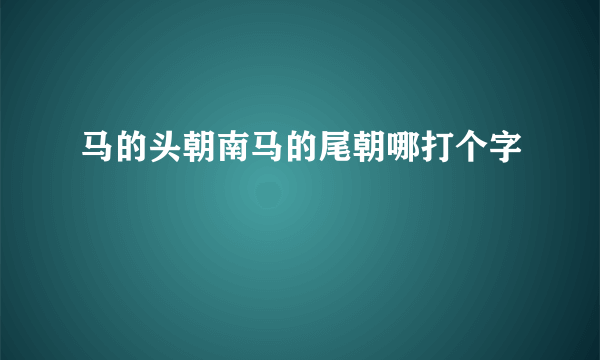 马的头朝南马的尾朝哪打个字