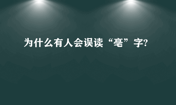 为什么有人会误读“亳”字?