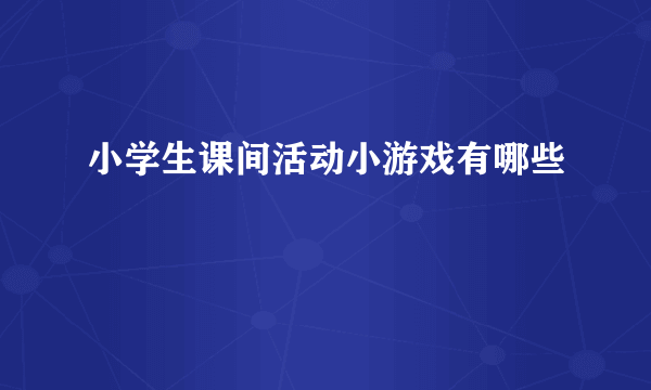 小学生课间活动小游戏有哪些