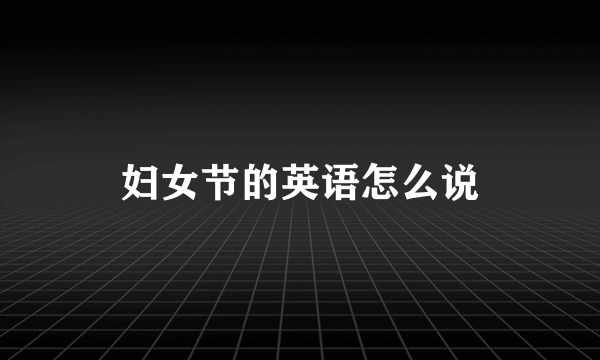 妇女节的英语怎么说