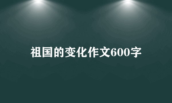 祖国的变化作文600字