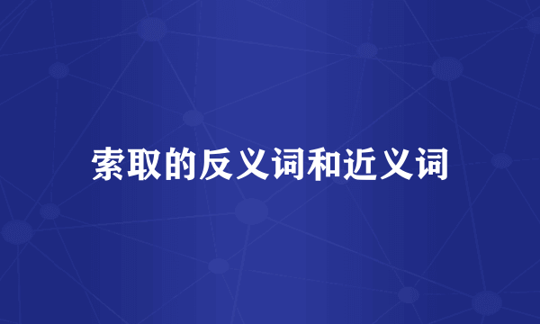 索取的反义词和近义词