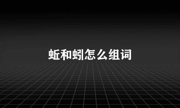 蚯和蚓怎么组词