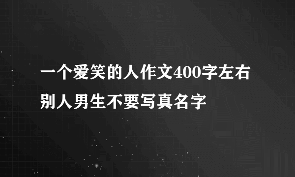 一个爱笑的人作文400字左右别人男生不要写真名字