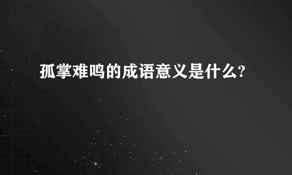 孤掌难鸣的成语意义是什么?