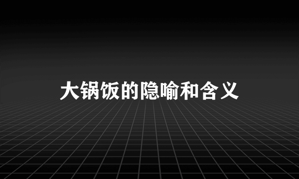 大锅饭的隐喻和含义