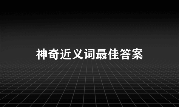 神奇近义词最佳答案