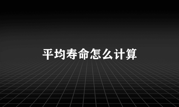 平均寿命怎么计算