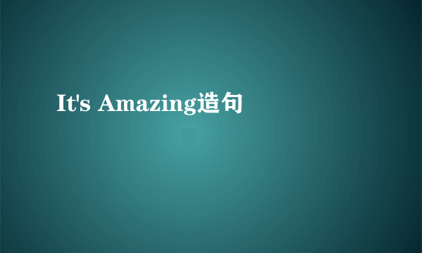 It's Amazing造句