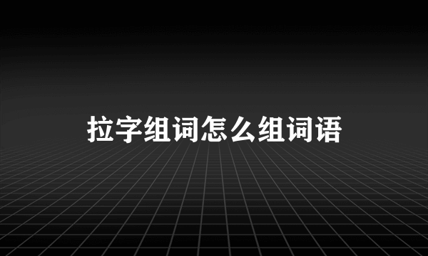 拉字组词怎么组词语