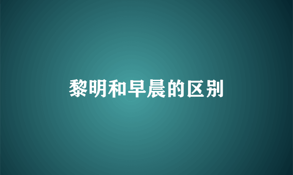 黎明和早晨的区别