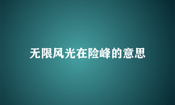 无限风光在险峰的意思