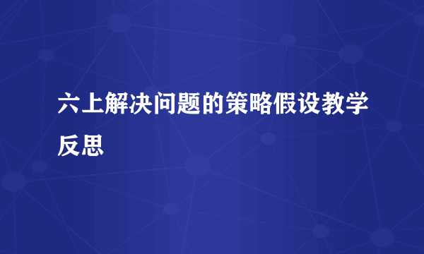 六上解决问题的策略假设教学反思