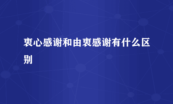 衷心感谢和由衷感谢有什么区别