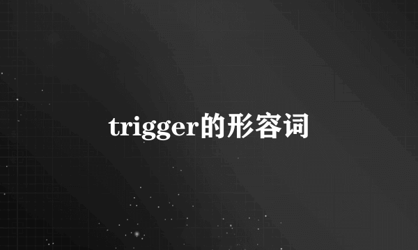 trigger的形容词