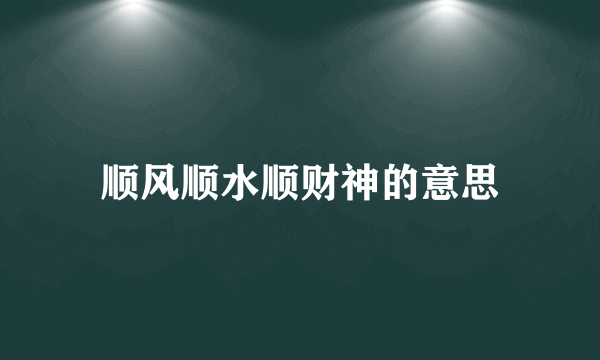 顺风顺水顺财神的意思