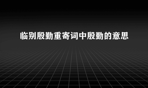 临别殷勤重寄词中殷勤的意思