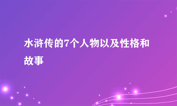 水浒传的7个人物以及性格和故事